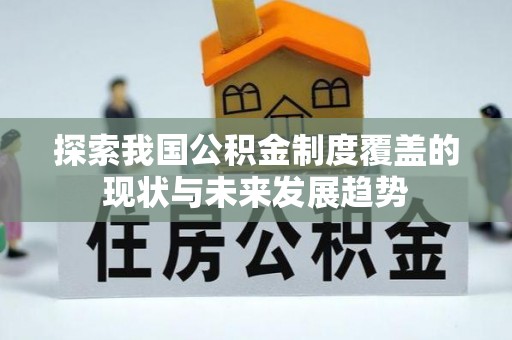 桦甸探索我国公积金制度覆盖的现状与未来发展趋势