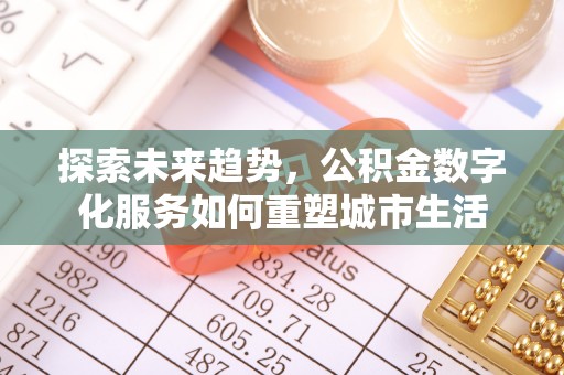 桦甸探索未来趋势，公积金数字化服务如何重塑城市生活
