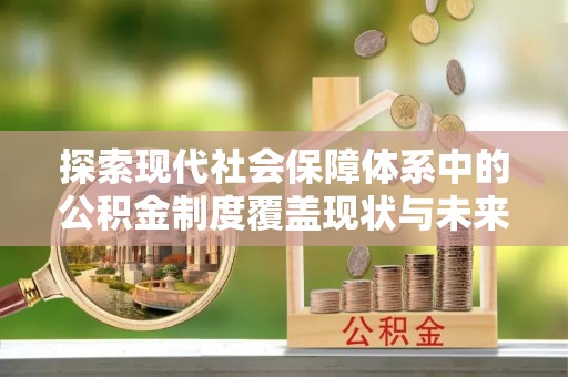 桦甸探索现代社会保障体系中的公积金制度覆盖现状与未来