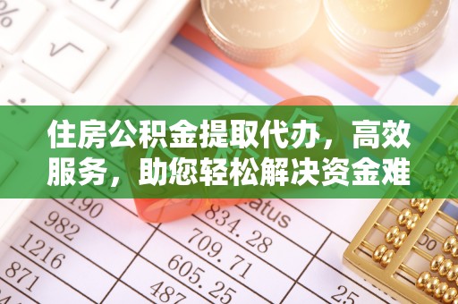 桦甸住房公积金提取代办，高效服务，助您轻松解决资金难题