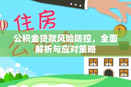 桦甸公积金贷款风险防控，全面解析与应对策略
