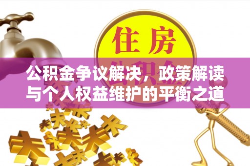 桦甸公积金争议解决，政策解读与个人权益维护的平衡之道