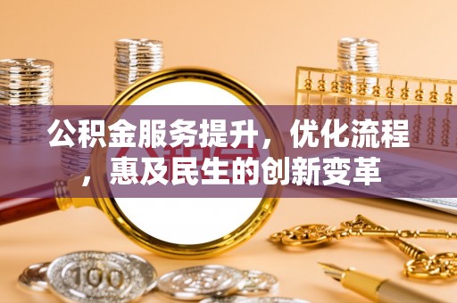 桦甸公积金服务提升，优化流程，惠及民生的创新变革