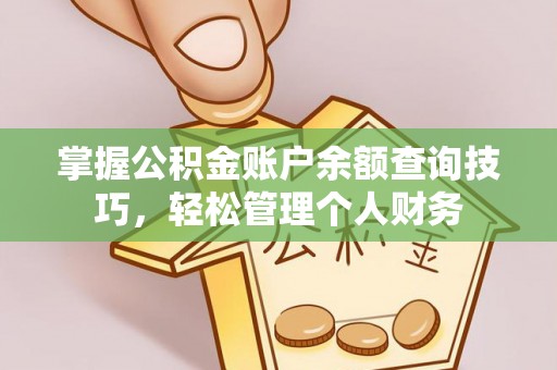桦甸掌握公积金账户余额查询技巧，轻松管理个人财务