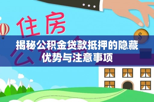 桦甸揭秘公积金贷款抵押的隐藏优势与注意事项