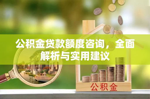 桦甸公积金贷款额度咨询，全面解析与实用建议
