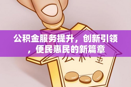 桦甸公积金服务提升，创新引领，便民惠民的新篇章