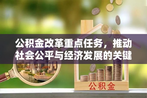 桦甸公积金改革重点任务，推动社会公平与经济发展的关键一步