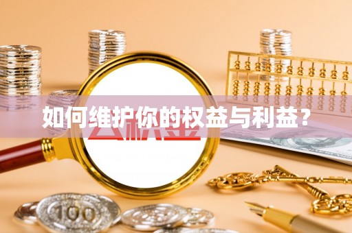 桦甸如何维护你的权益与利益？