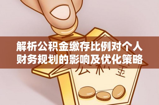 桦甸解析公积金缴存比例对个人财务规划的影响及优化策略