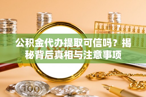 桦甸公积金代办提取可信吗？揭秘背后真相与注意事项