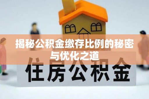 桦甸揭秘公积金缴存比例的秘密与优化之道