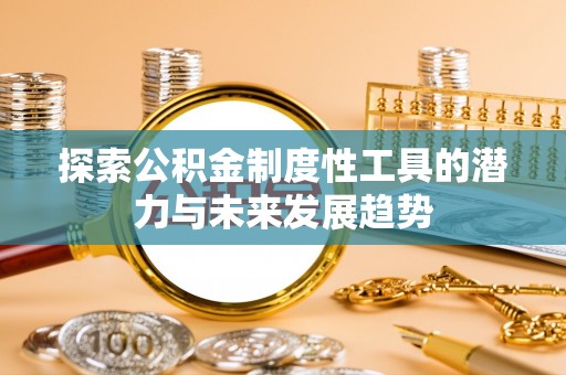 桦甸探索公积金制度性工具的潜力与未来发展趋势