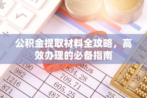 桦甸公积金提取材料全攻略，高效办理的必备指南