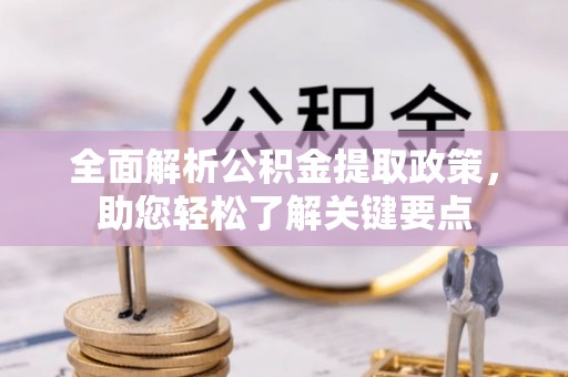 桦甸全面解析公积金提取政策，助您轻松了解关键要点