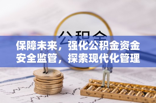 桦甸保障未来，强化公积金资金安全监管，探索现代化管理新路径