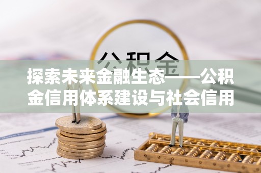 桦甸探索未来金融生态——公积金信用体系建设与社会信用体系的深度融合