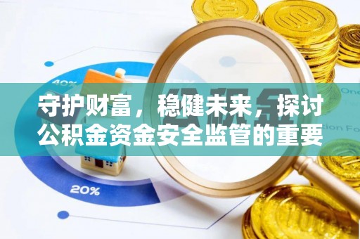 桦甸守护财富，稳健未来，探讨公积金资金安全监管的重要性与实践