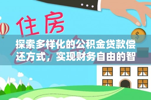 桦甸探索多样化的公积金贷款偿还方式，实现财务自由的智慧选择