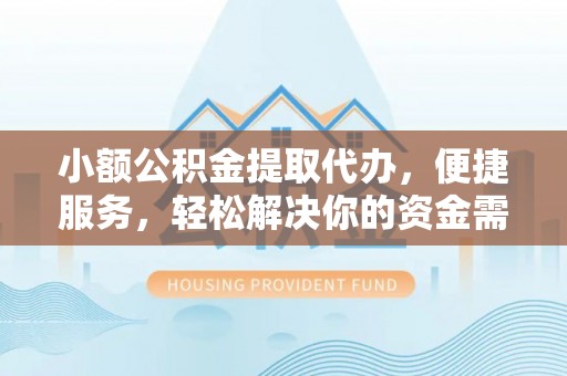 桦甸小额公积金提取代办，便捷服务，轻松解决你的资金需求