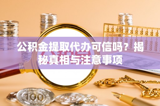 桦甸公积金提取代办可信吗？揭秘真相与注意事项