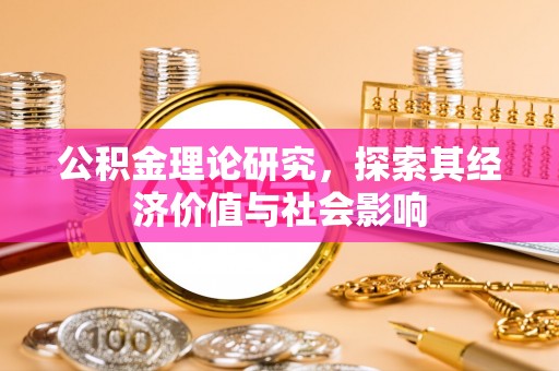 桦甸公积金理论研究，探索其经济价值与社会影响