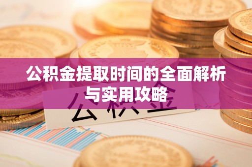 桦甸公积金提取时间的全面解析与实用攻略