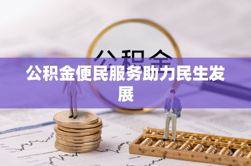桦甸公积金便民服务助力民生发展