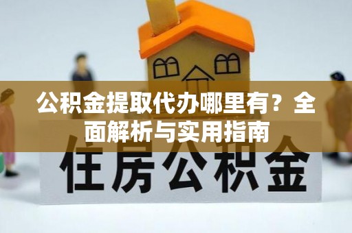 桦甸公积金提取代办哪里有？全面解析与实用指南