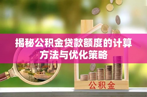 桦甸揭秘公积金贷款额度的计算方法与优化策略