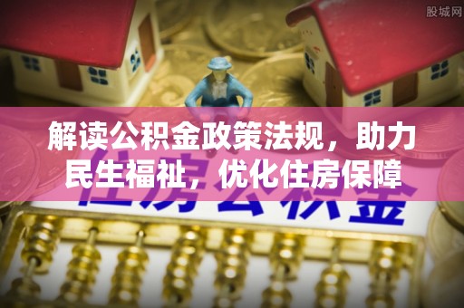 桦甸解读公积金政策法规，助力民生福祉，优化住房保障