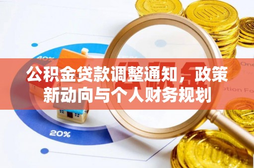 桦甸公积金贷款调整通知，政策新动向与个人财务规划