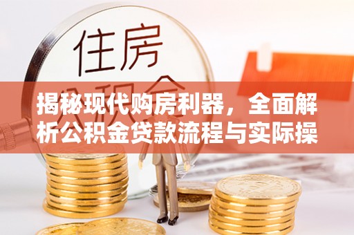 桦甸揭秘现代购房利器，全面解析公积金贷款流程与实际操作指南