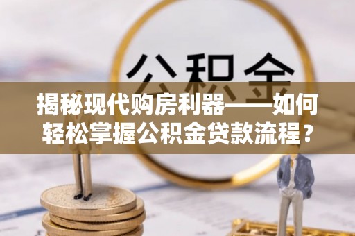 桦甸揭秘现代购房利器——如何轻松掌握公积金贷款流程？