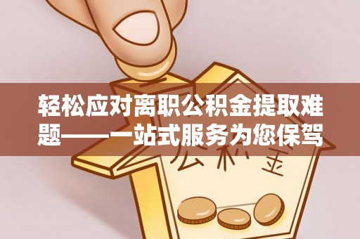 桦甸轻松应对离职公积金提取难题——一站式服务为您保驾护航