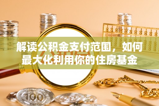桦甸解读公积金支付范围，如何最大化利用你的住房基金