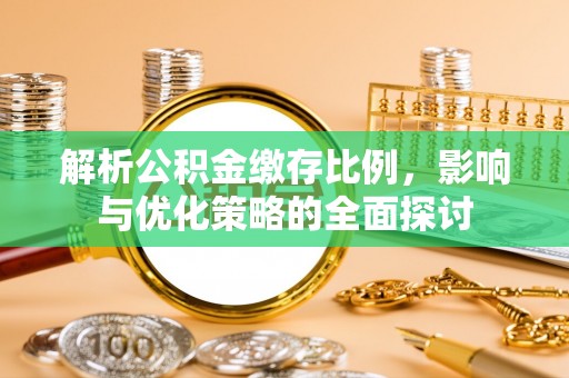 桦甸解析公积金缴存比例，影响与优化策略的全面探讨
