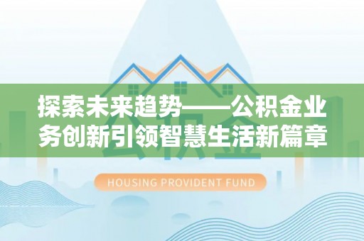 桦甸探索未来趋势——公积金业务创新引领智慧生活新篇章