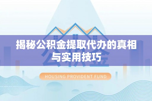 桦甸揭秘公积金提取代办的真相与实用技巧