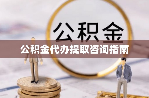桦甸公积金代办提取咨询指南
