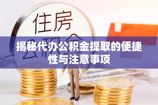 桦甸揭秘代办公积金提取的便捷性与注意事项
