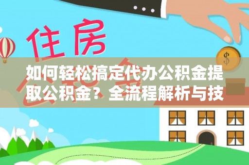 桦甸如何轻松搞定代办公积金提取公积金？全流程解析与技巧分享