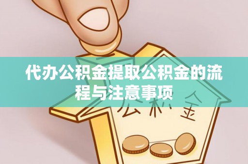 桦甸代办公积金提取公积金的流程与注意事项