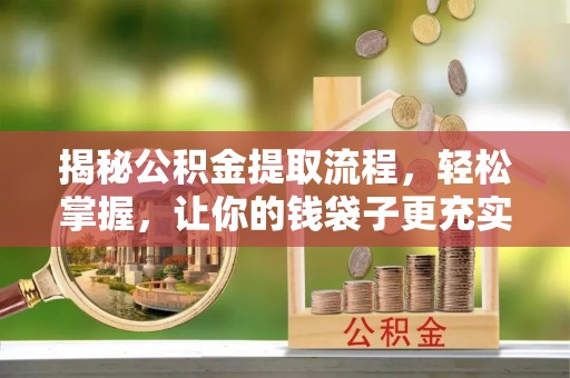桦甸揭秘公积金提取流程，轻松掌握，让你的钱袋子更充实