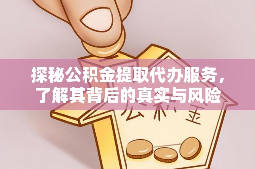 桦甸探秘公积金提取代办服务，了解其背后的真实与风险