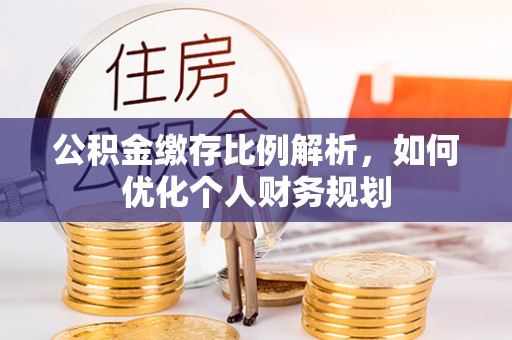 桦甸公积金缴存比例解析，如何优化个人财务规划