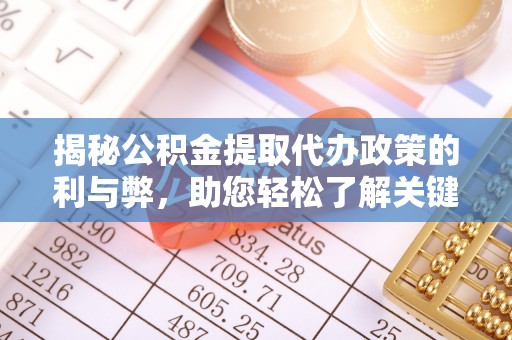 桦甸揭秘公积金提取代办政策的利与弊，助您轻松了解关键要点