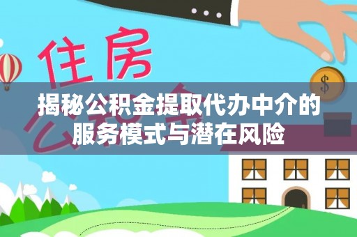 桦甸揭秘公积金提取代办中介的服务模式与潜在风险