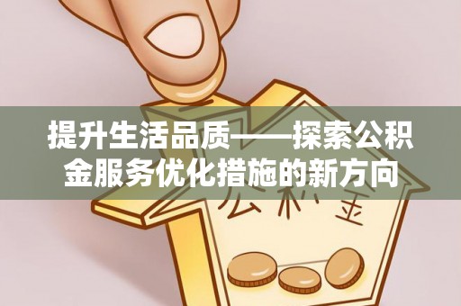 桦甸提升生活品质——探索公积金服务优化措施的新方向