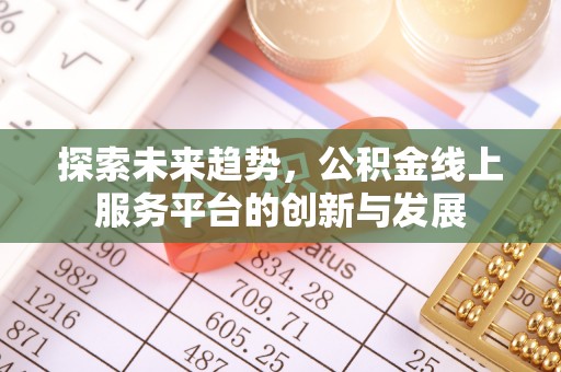 桦甸探索未来趋势，公积金线上服务平台的创新与发展